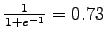 $ \frac{1}{1 + e^{-1}} = 0.73$