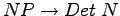 $ NP \rightarrow Det \thickspace N$